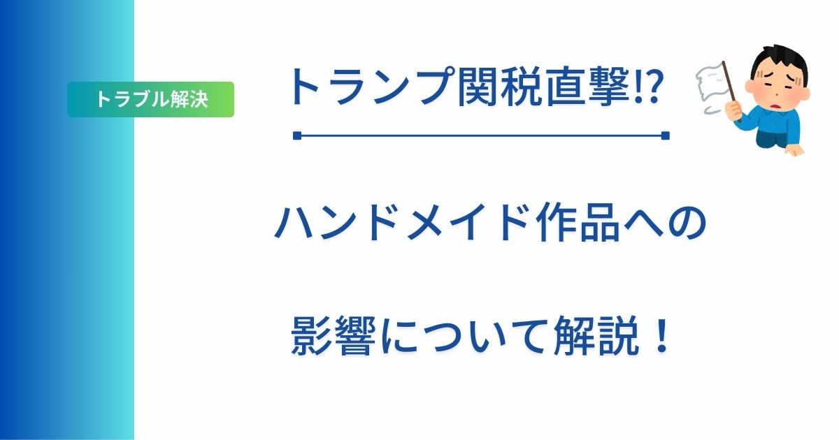 記事タイトルの表示：トランプ関税直撃⁉︎ハンドメイド作品への影響について解説！