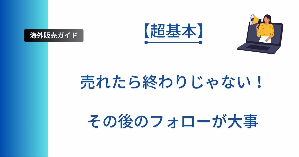 海外販売ガイドのアイキャッチ画像。左に青から水色のグラデーション帯、上部に「海外販売ガイド」と「【超基本】」、中央に大きく「売れたら終わりじゃない！その後のフォローが大事」と書かれ、右上にノートPCから拡声器を持つ人物のイラストが配置されている。