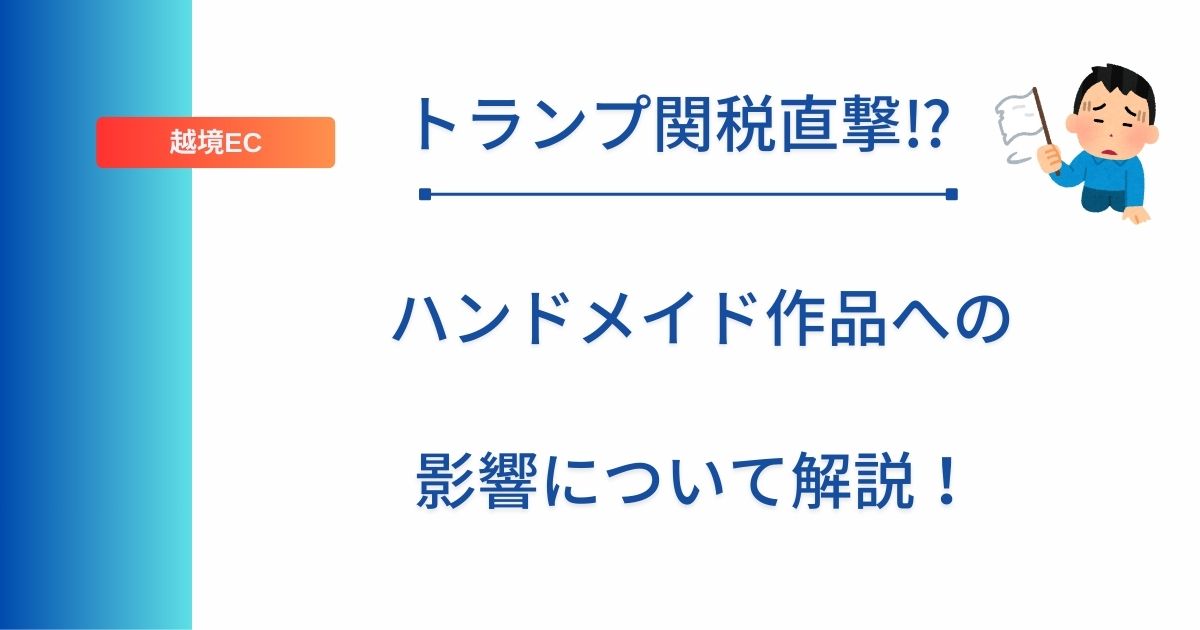 記事タイトルの表示：トランプ関税直撃⁉︎ハンドメイド作品への影響について解説！