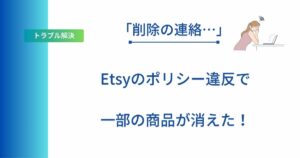 記事タイトルの表示:「削除の連絡…」Etsyのポリシー違反で一部の商品が消えた!
